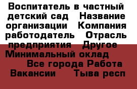 Воспитатель в частный детский сад › Название организации ­ Компания-работодатель › Отрасль предприятия ­ Другое › Минимальный оклад ­ 25 000 - Все города Работа » Вакансии   . Тыва респ.